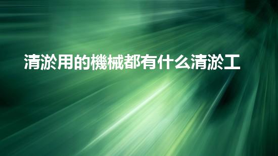清淤用的機械都有什么清淤工程中的創(chuàng)新技術(shù)：操縱下的效率革新！